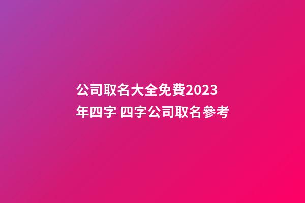 公司取名大全免費2023年四字 四字公司取名參考-第1張-公司起名-玄機派